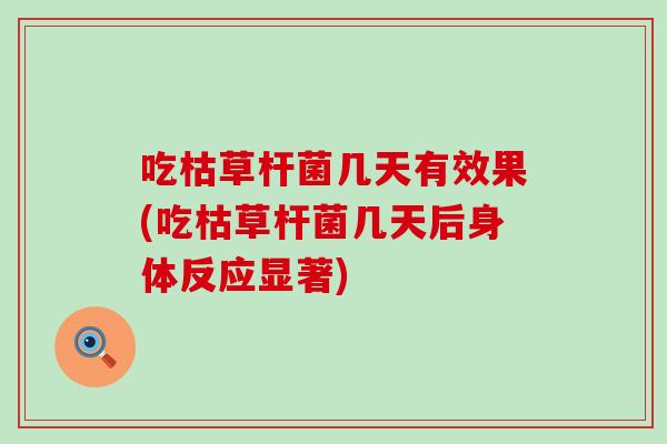 吃枯草杆菌几天有效果(吃枯草杆菌几天后身体反应显著)