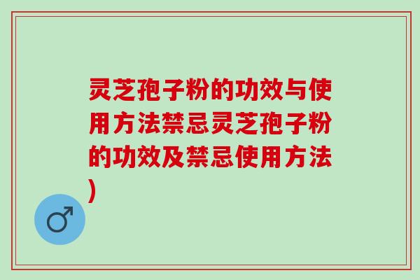 灵芝孢子粉的功效与使用方法禁忌灵芝孢子粉的功效及禁忌使用方法)
