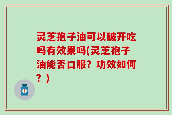灵芝孢子油可以破开吃吗有效果吗(灵芝孢子油能否口服？功效如何？)