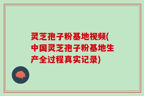灵芝孢子粉基地视频(中国灵芝孢子粉基地生产全过程真实记录)