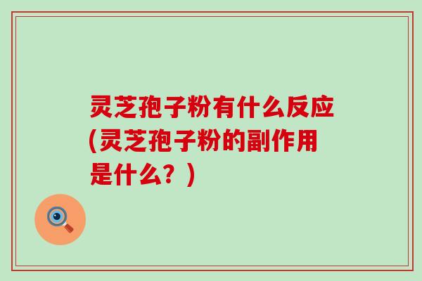 灵芝孢子粉有什么反应(灵芝孢子粉的副作用是什么？)