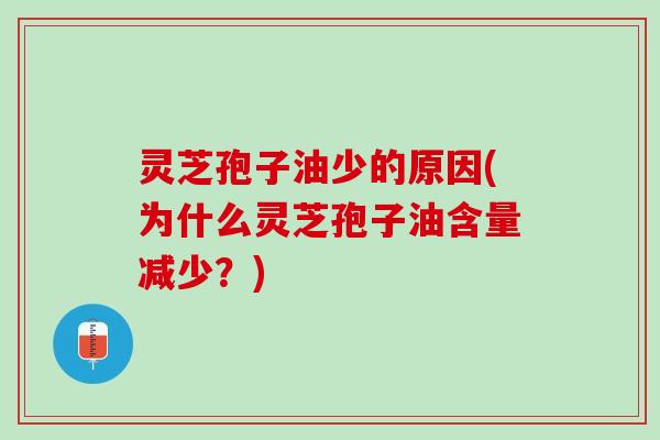 灵芝孢子油少的原因(为什么灵芝孢子油含量减少？)