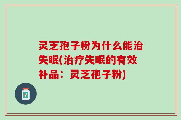 灵芝孢子粉为什么能治失眠(治疗失眠的有效补品：灵芝孢子粉)