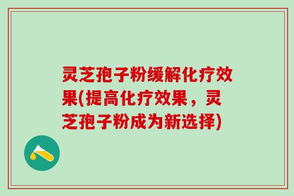灵芝孢子粉缓解化疗效果(提高化疗效果，灵芝孢子粉成为新选择)