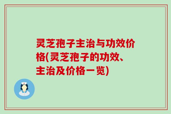 灵芝孢子主治与功效价格(灵芝孢子的功效、主治及价格一览)