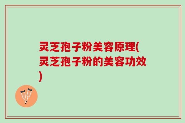 灵芝孢子粉美容原理(灵芝孢子粉的美容功效)