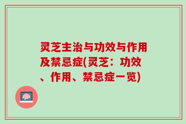 灵芝主与功效与作用及禁忌症(灵芝:功效、作用、禁忌症一览) 灵芝主与功效与作用及禁忌症(灵芝:功效、作用、禁忌症一览)