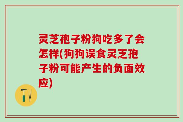 灵芝孢子粉狗吃多了会怎样(狗狗误食灵芝孢子粉可能产生的负面效应)
