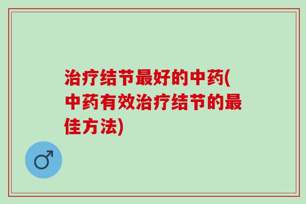 治疗结节最好的中药(中药有效治疗结节的最佳方法)