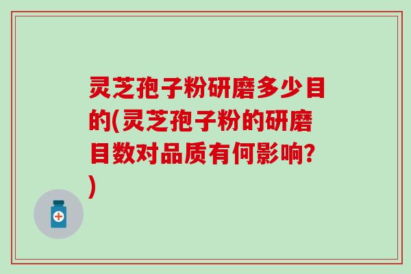 灵芝孢子粉研磨多少目的(灵芝孢子粉的研磨目数对品质有何影响？)