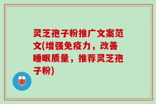 灵芝孢子粉推广文案范文(增强免疫力，改善睡眠质量，推荐灵芝孢子粉)