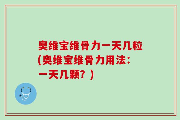 奥维宝维骨力一天几粒(奥维宝维骨力用法：一天几颗？)