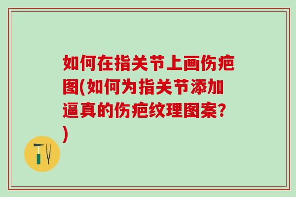 如何在指关节上画伤疤图(如何为指关节添加逼真的伤疤纹理图案？)