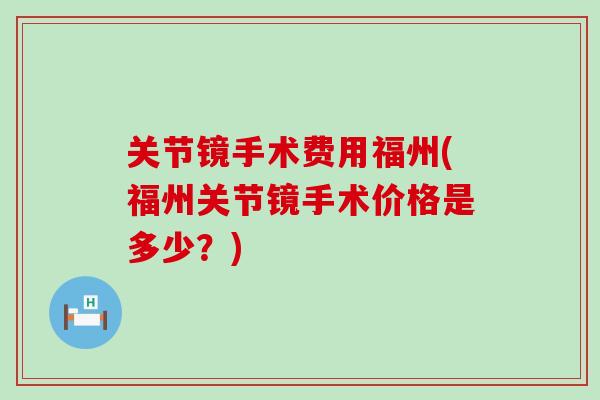 关节镜手术费用福州(福州关节镜手术价格是多少？)