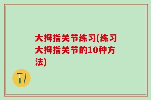 大拇指关节练习(练习大拇指关节的10种方法)