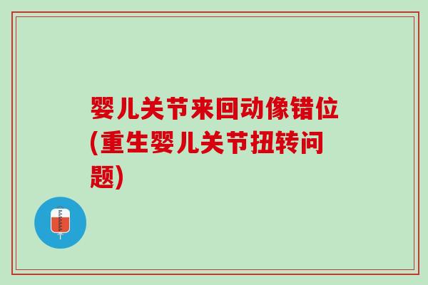婴儿关节来回动像错位(重生婴儿关节扭转问题)