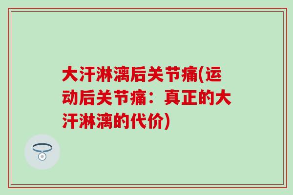 大汗淋漓后关节痛(运动后关节痛：真正的大汗淋漓的代价)