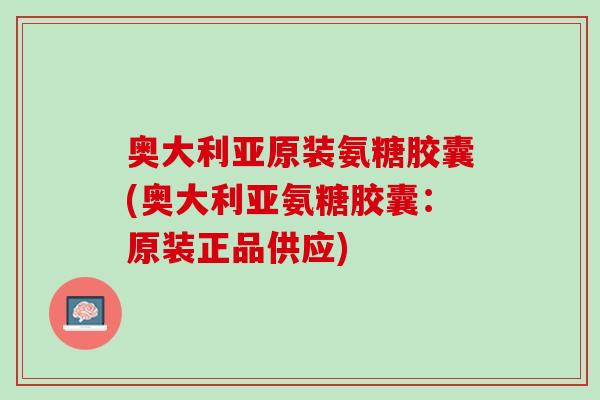 奥大利亚原装氨糖胶囊(奥大利亚氨糖胶囊：原装正品供应)