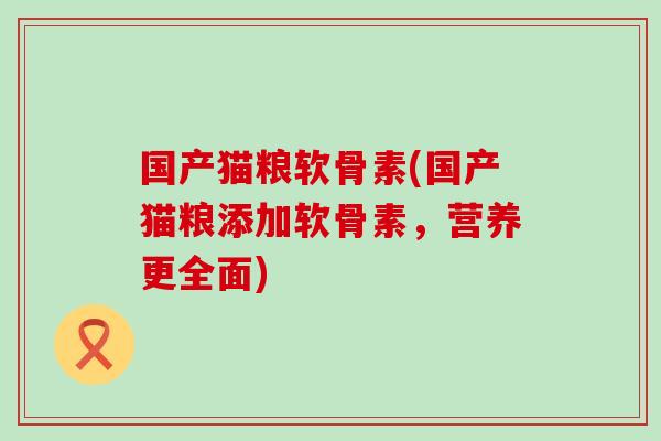 国产猫粮软骨素(国产猫粮添加软骨素，营养更全面)