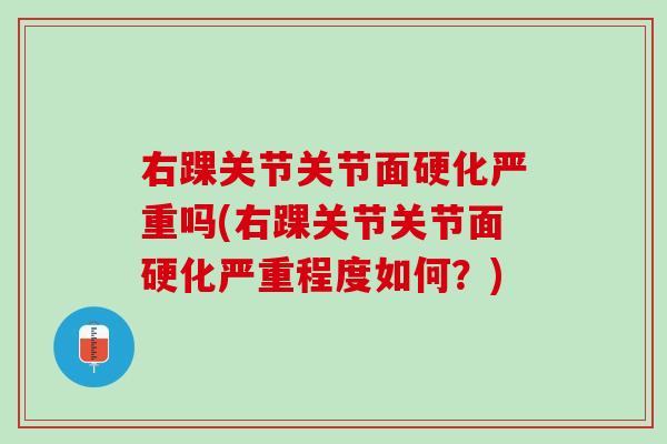 右踝关节关节面硬化严重吗(右踝关节关节面硬化严重程度如何？)