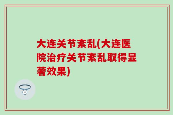 大连关节紊乱(大连医院治疗关节紊乱取得显著效果)