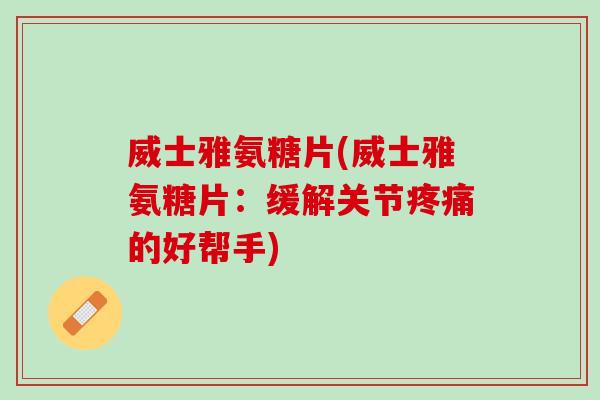 威士雅氨糖片(威士雅氨糖片：缓解关节疼痛的好帮手)
