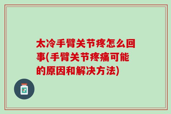 太冷手臂关节疼怎么回事(手臂关节可能的原因和解决方法) 太冷手臂关节疼怎么回事(手臂关节可能的原因和解决方法)