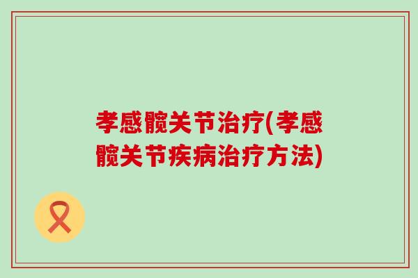 孝感髋关节治疗(孝感髋关节疾病治疗方法)