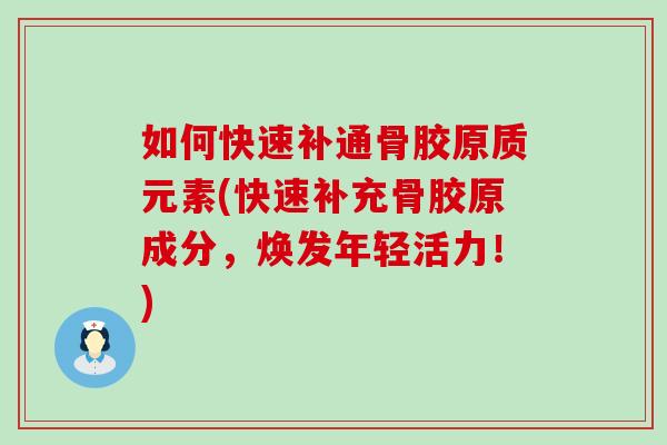 如何快速补通骨胶原质元素(快速补充骨胶原成分，焕发年轻活力！)