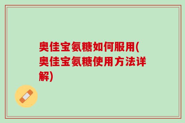 奥佳宝氨糖如何服用(奥佳宝氨糖使用方法详解)