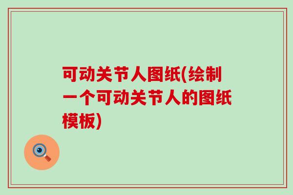 可动关节人图纸(绘制一个可动关节人的图纸模板)