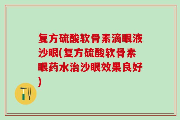 复方硫酸软骨素滴眼液沙眼(复方硫酸软骨素眼药水治沙眼效果良好)