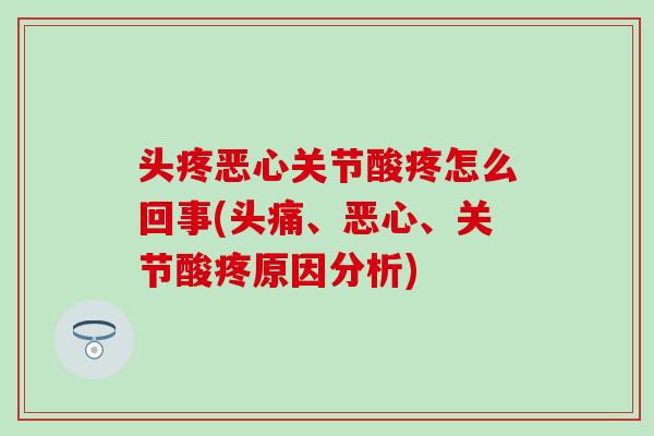头疼恶心关节酸疼怎么回事(头痛、恶心、关节酸疼原因分析)