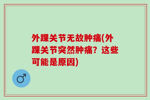 外踝关节无故肿痛(外踝关节突然肿痛？这些可能是原因)