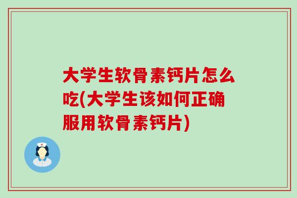 大学生软骨素钙片怎么吃(大学生该如何正确服用软骨素钙片)