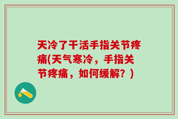 天冷了干活手指关节疼痛(天气寒冷，手指关节疼痛，如何缓解？)