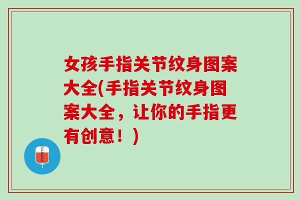 女孩手指关节纹身图案大全(手指关节纹身图案大全，让你的手指更有创意！)