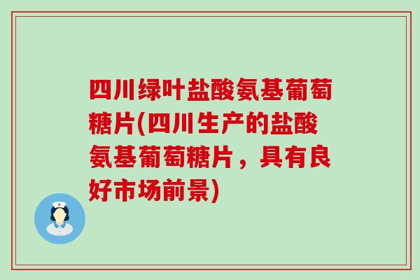 四川绿叶盐酸氨基葡萄糖片(四川生产的盐酸氨基葡萄糖片，具有良好市场前景)
