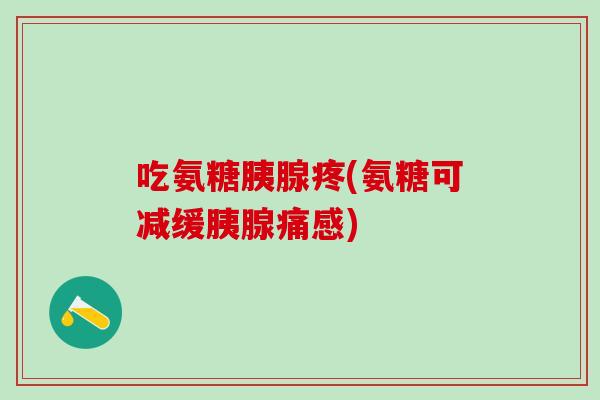 吃氨糖胰腺疼(氨糖可减缓胰腺痛感)