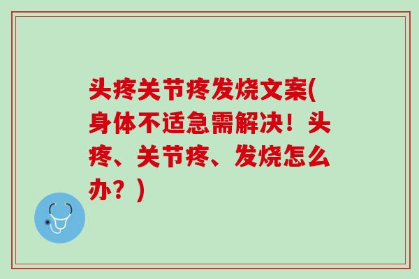 头疼关节疼发烧文案(身体不适急需解决！头疼、关节疼、发烧怎么办？)