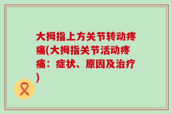 大拇指上方关节转动疼痛(大拇指关节活动疼痛：症状、原因及治疗)