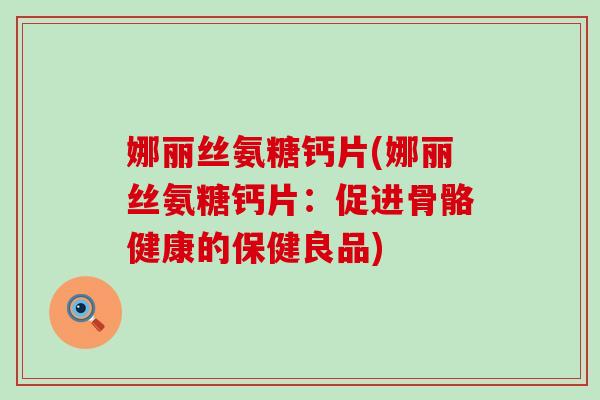 娜丽丝氨糖钙片(娜丽丝氨糖钙片：促进骨骼健康的保健良品)