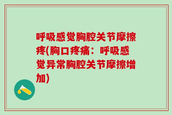 呼吸感觉胸腔关节摩擦疼(胸口疼痛：呼吸感觉异常胸腔关节摩擦增加)