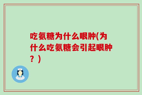 吃氨糖为什么眼肿(为什么吃氨糖会引起眼肿？)