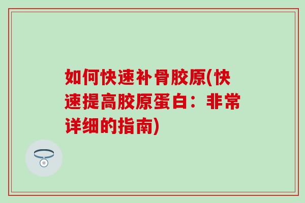 如何快速补骨胶原(快速提高胶原蛋白:非常详细的指南) 如何快速补骨胶原(快速提高胶原蛋白:非常详细的指南)