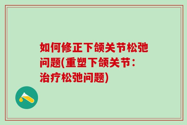 如何修正下颌关节松弛问题(重塑下颌关节：治疗松弛问题)