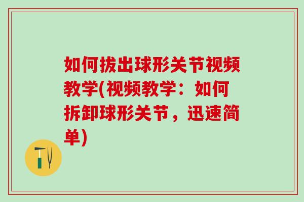 如何拔出球形关节视频教学(视频教学：如何拆卸球形关节，迅速简单)