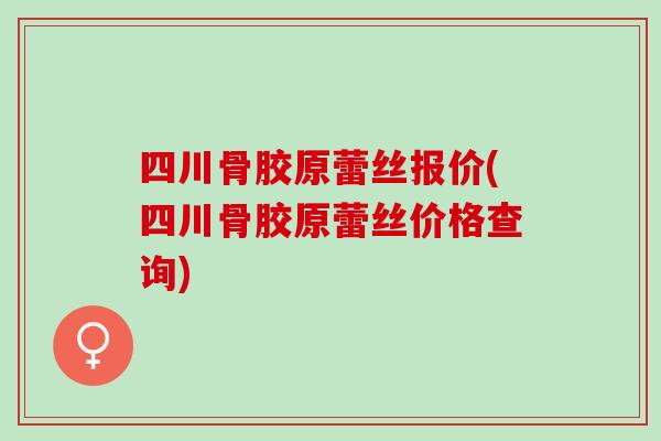 四川骨胶原蕾丝报价(四川骨胶原蕾丝价格查询)