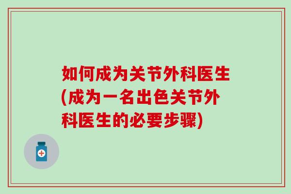 如何成为关节外科医生(成为一名出色关节外科医生的必要步骤)