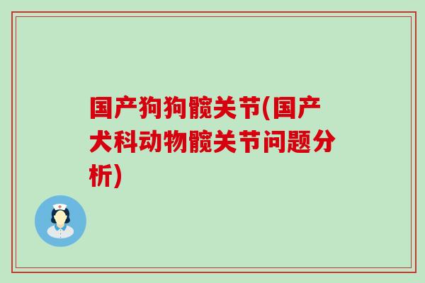 国产狗狗髋关节(国产犬科动物髋关节问题分析)